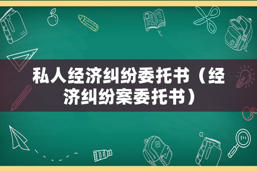私人經(jīng)濟(jì)糾紛委托書（經(jīng)濟(jì)糾紛案委托書）