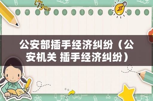 公安部插手經(jīng)濟糾紛（公安機關 插手經(jīng)濟糾紛）