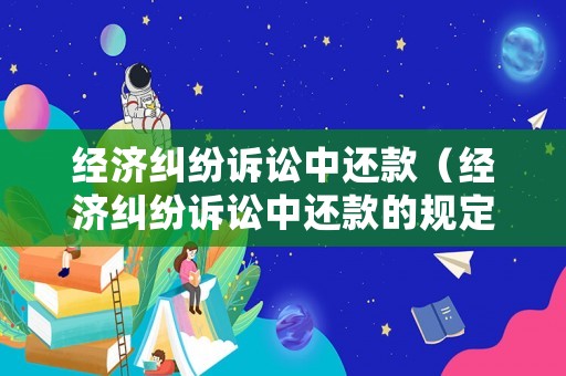 經(jīng)濟(jì)糾紛訴訟中還款（經(jīng)濟(jì)糾紛訴訟中還款的規(guī)定）