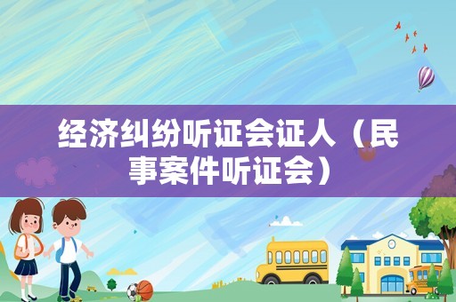 經(jīng)濟(jì)糾紛聽證會證人（民事案件聽證會）