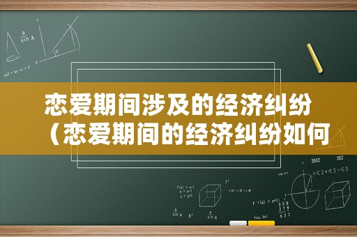 戀愛期間涉及的經(jīng)濟糾紛（戀愛期間的經(jīng)濟糾紛如何解決 有借條）