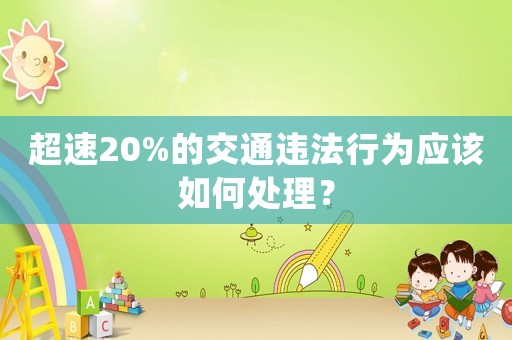 超速20%的交通違法行為應(yīng)該如何處理？