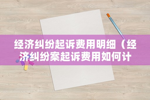 經(jīng)濟糾紛起訴費用明細（經(jīng)濟糾紛案起訴費用如何計算）