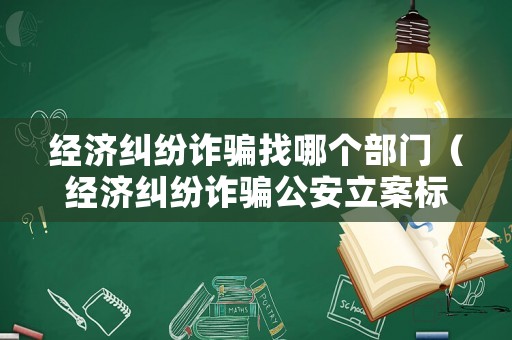 經(jīng)濟(jì)糾紛詐騙找哪個(gè)部門（經(jīng)濟(jì)糾紛詐騙公安立案標(biāo)準(zhǔn)）
