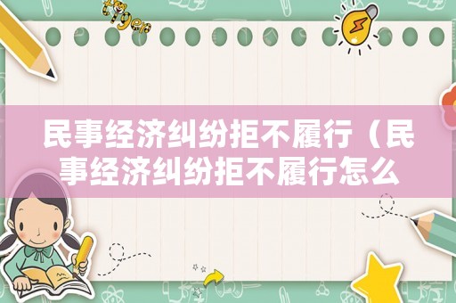 民事經(jīng)濟糾紛拒不履行（民事經(jīng)濟糾紛拒不履行怎么辦）