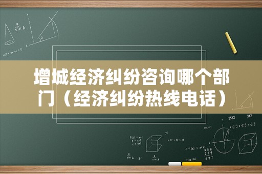 增城經(jīng)濟(jì)糾紛咨詢哪個(gè)部門（經(jīng)濟(jì)糾紛熱線電話）