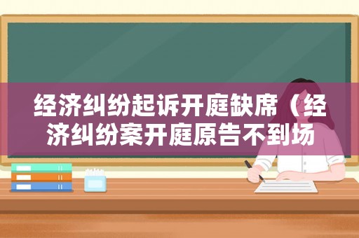 經(jīng)濟(jì)糾紛起訴開庭缺席（經(jīng)濟(jì)糾紛案開庭原告不到場）