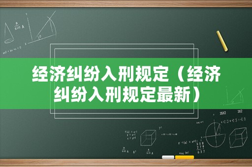 經(jīng)濟糾紛入刑規(guī)定（經(jīng)濟糾紛入刑規(guī)定最新）