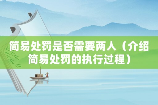 簡易處罰是否需要兩人（介紹簡易處罰的執(zhí)行過程）