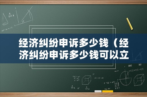 經(jīng)濟糾紛申訴多少錢（經(jīng)濟糾紛申訴多少錢可以立案）