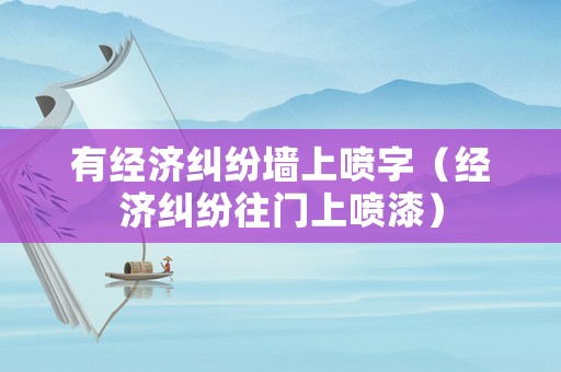 有經(jīng)濟糾紛墻上噴字（經(jīng)濟糾紛往門上噴漆）