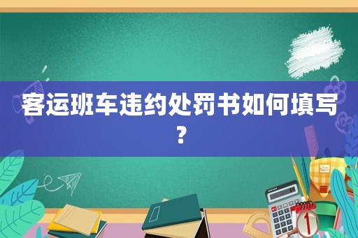 客運(yùn)班車違約處罰書如何填寫？