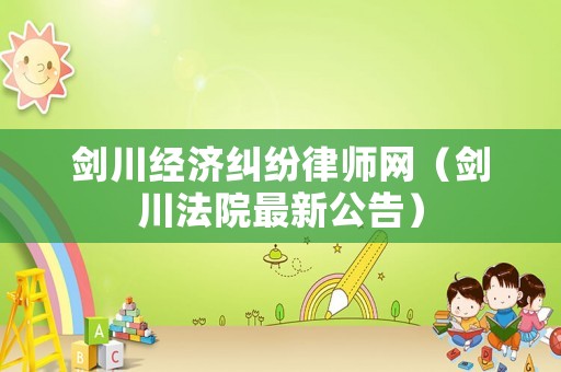 劍川經(jīng)濟(jì)糾紛律師網(wǎng)（劍川法院最新公告）
