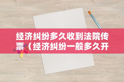 經(jīng)濟(jì)糾紛多久收到法院傳票（經(jīng)濟(jì)糾紛一般多久開庭）