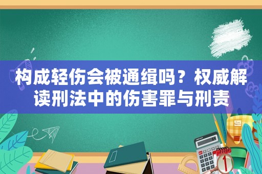 構(gòu)成輕傷會(huì)被通緝嗎？權(quán)威解讀刑法中的傷害罪與刑責(zé)