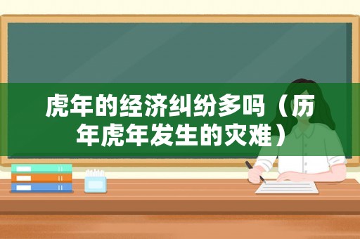 虎年的經(jīng)濟(jì)糾紛多嗎（歷年虎年發(fā)生的災(zāi)難）
