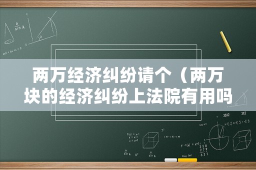 兩萬經(jīng)濟(jì)糾紛請(qǐng)個(gè)（兩萬塊的經(jīng)濟(jì)糾紛上法院有用嗎）