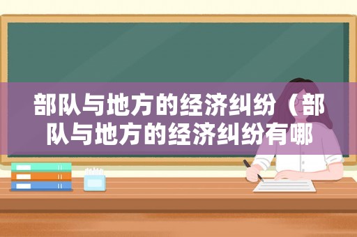 部隊(duì)與地方的經(jīng)濟(jì)糾紛（部隊(duì)與地方的經(jīng)濟(jì)糾紛有哪些）