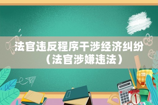 法官違反程序干涉經(jīng)濟(jì)糾紛（法官涉嫌違法）