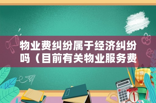 物業(yè)費(fèi)糾紛屬于經(jīng)濟(jì)糾紛嗎（目前有關(guān)物業(yè)服務(wù)費(fèi)的糾紛都有哪些?）
