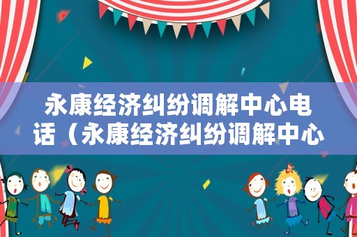 永康經濟糾紛調解中心電話（永康經濟糾紛調解中心電話號碼）