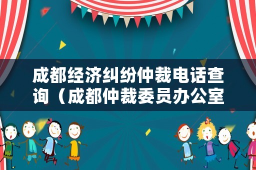成都經(jīng)濟糾紛仲裁電話查詢（成都仲裁委員辦公室）