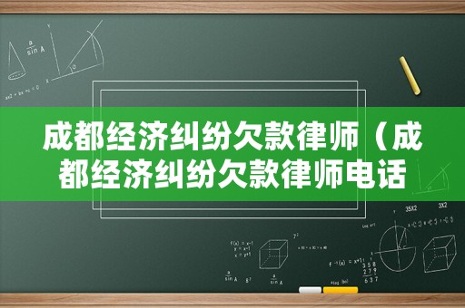 成都經(jīng)濟(jì)糾紛欠款律師（成都經(jīng)濟(jì)糾紛欠款律師電話）