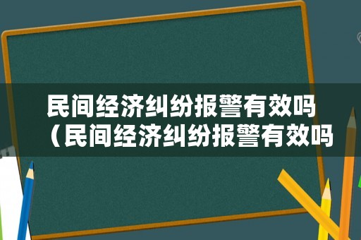 民間經(jīng)濟糾紛報警有效嗎（民間經(jīng)濟糾紛報警有效嗎）