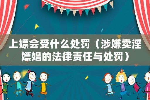 上嫖會受什么處罰（涉嫌賣淫嫖娼的法律責任與處罰）