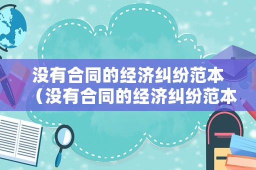 沒有合同的經(jīng)濟(jì)糾紛范本（沒有合同的經(jīng)濟(jì)糾紛范本圖片）