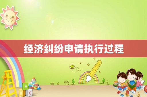 經(jīng)濟(jì)糾紛申請(qǐng)執(zhí)行過(guò)程