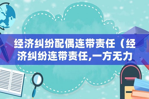 經(jīng)濟(jì)糾紛配偶連帶責(zé)任（經(jīng)濟(jì)糾紛連帶責(zé)任,一方無(wú)力償還）
