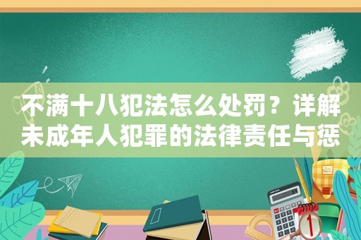 不滿十八犯法怎么處罰？詳解未成年人犯罪的法律責(zé)任與懲罰措施