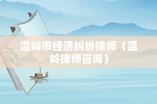 溫嶺市經(jīng)濟(jì)糾紛律師（溫嶺律師咨詢）