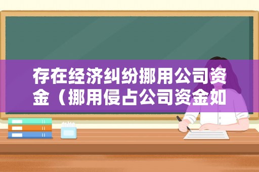 存在經(jīng)濟(jì)糾紛挪用公司資金（挪用侵占公司資金如何向經(jīng)偵報(bào)案）