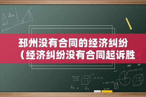 邳州沒(méi)有合同的經(jīng)濟(jì)糾紛（經(jīng)濟(jì)糾紛沒(méi)有合同起訴勝算大嗎）