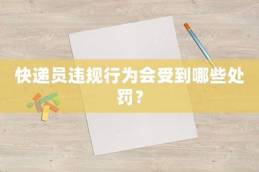 快遞員違規(guī)行為會受到哪些處罰？