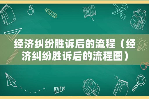 經(jīng)濟(jì)糾紛勝訴后的流程（經(jīng)濟(jì)糾紛勝訴后的流程圖）