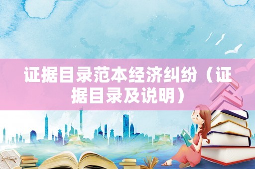 證據(jù)目錄范本經濟糾紛（證據(jù)目錄及說明）