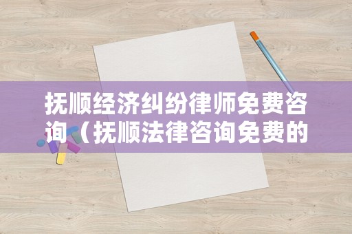 撫順經(jīng)濟(jì)糾紛律師免費(fèi)咨詢(xún)（撫順?lè)勺稍?xún)免費(fèi)的）