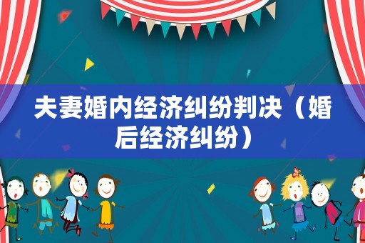 夫妻婚內(nèi)經(jīng)濟(jì)糾紛判決（婚后經(jīng)濟(jì)糾紛）