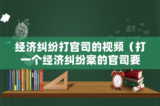 經(jīng)濟(jì)糾紛打官司的視頻（打一個(gè)經(jīng)濟(jì)糾紛案的官司要多少錢）