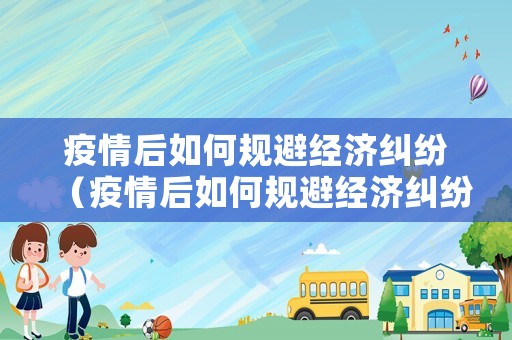 疫情后如何規(guī)避經(jīng)濟糾紛（疫情后如何規(guī)避經(jīng)濟糾紛問題）