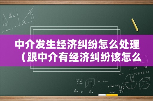 中介發(fā)生經(jīng)濟(jì)糾紛怎么處理（跟中介有經(jīng)濟(jì)糾紛該怎么辦）