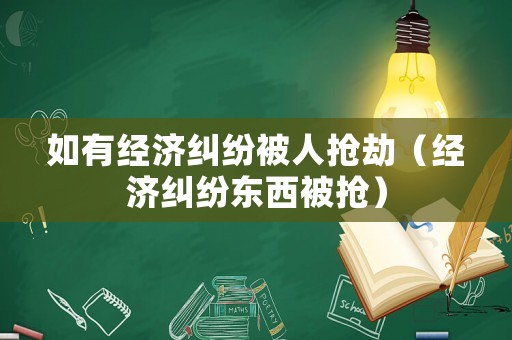 如有經(jīng)濟(jì)糾紛被人搶劫（經(jīng)濟(jì)糾紛東西被搶）