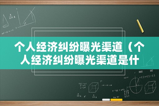 個人經(jīng)濟糾紛曝光渠道（個人經(jīng)濟糾紛曝光渠道是什么）