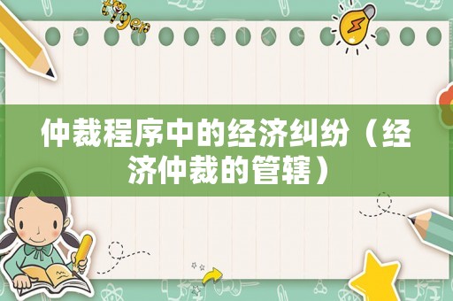 仲裁程序中的經(jīng)濟(jì)糾紛（經(jīng)濟(jì)仲裁的管轄）
