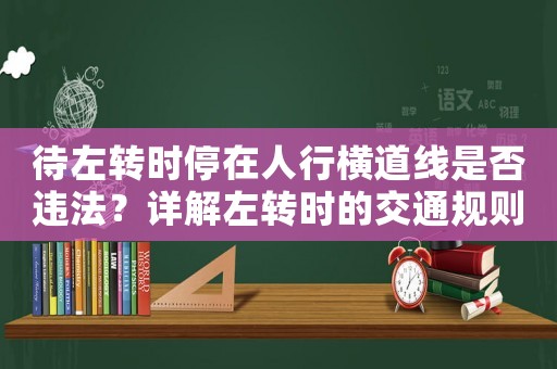 待左轉(zhuǎn)時(shí)停在人行橫道線是否違法？詳解左轉(zhuǎn)時(shí)的交通規(guī)則
