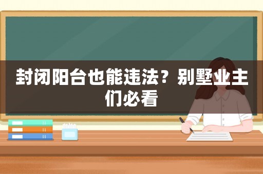 封閉陽(yáng)臺(tái)也能違法？別墅業(yè)主們必看