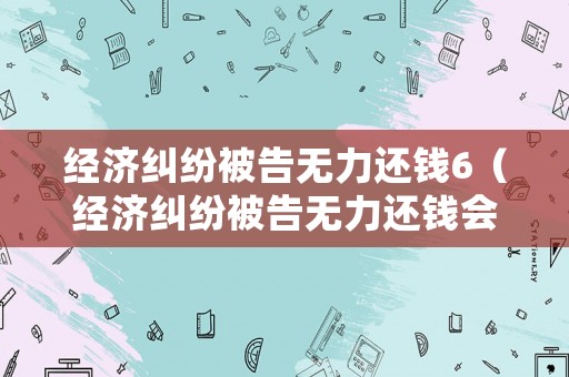 經(jīng)濟(jì)糾紛被告無力還錢6（經(jīng)濟(jì)糾紛被告無力還錢會牽扯配偶財(cái)產(chǎn)嗎）